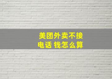 美团外卖不接电话 钱怎么算